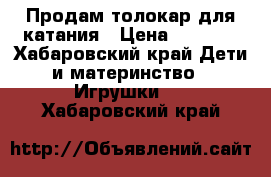 Продам толокар для катания › Цена ­ 1 100 - Хабаровский край Дети и материнство » Игрушки   . Хабаровский край